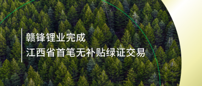 提升綠電占比，贛鋒鋰業完成江西省內首筆無補貼綠證交易