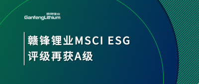 贛鋒鋰業MSCI ESG評級再獲A級，多項關鍵指標表現突出